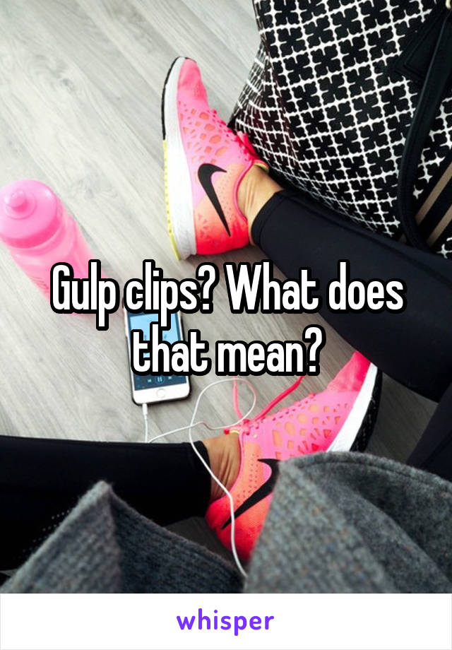 Gulp clips? What does that mean?