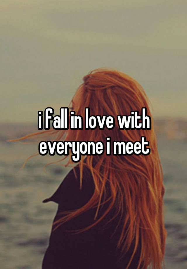 i fall in love with everyone i meet