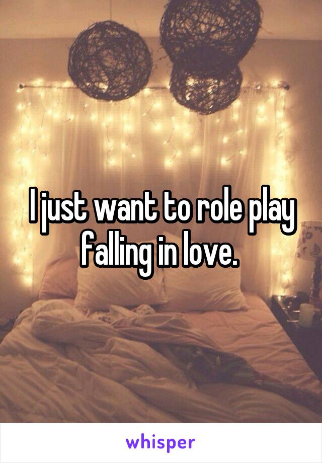 I just want to role play falling in love. 