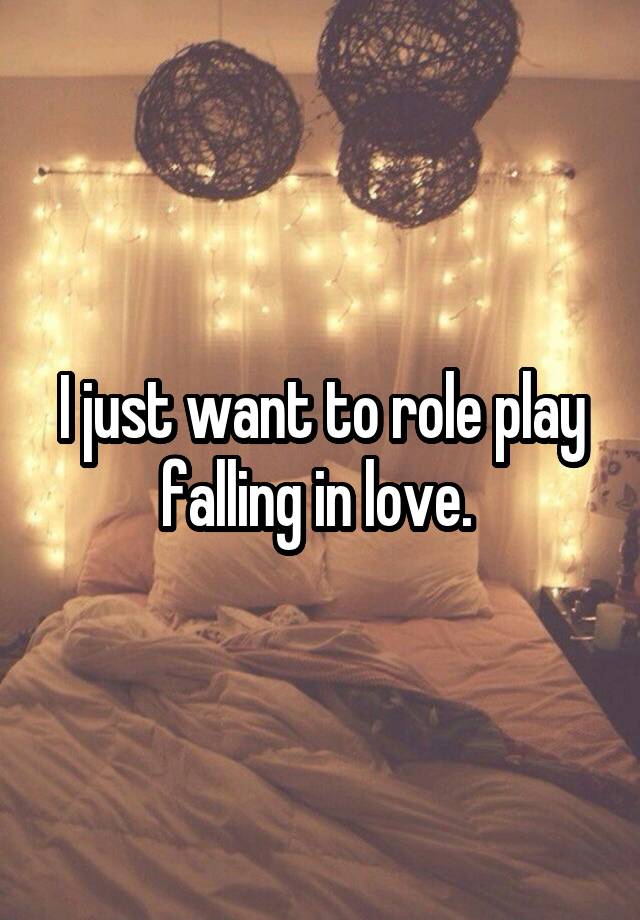 I just want to role play falling in love. 