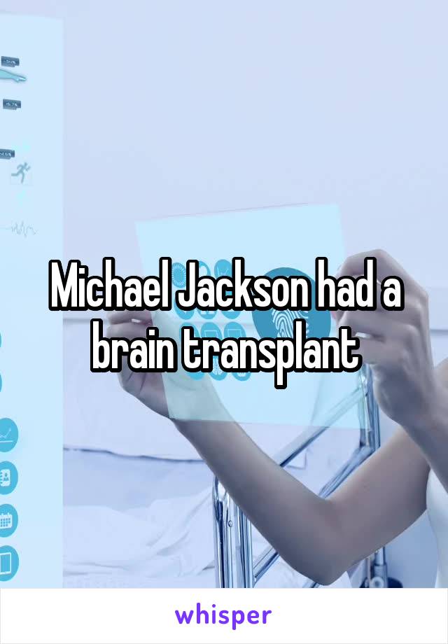 Michael Jackson had a brain transplant