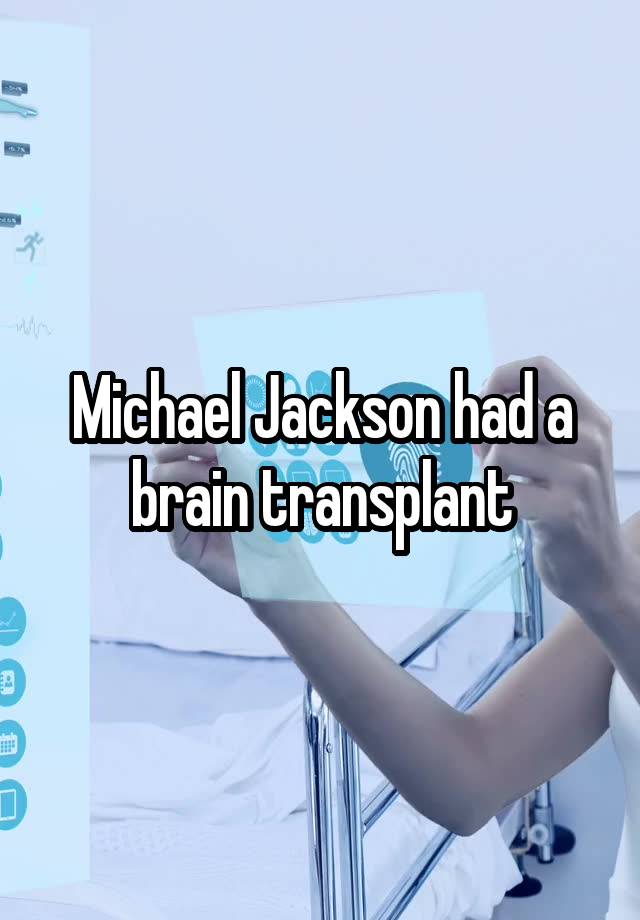 Michael Jackson had a brain transplant