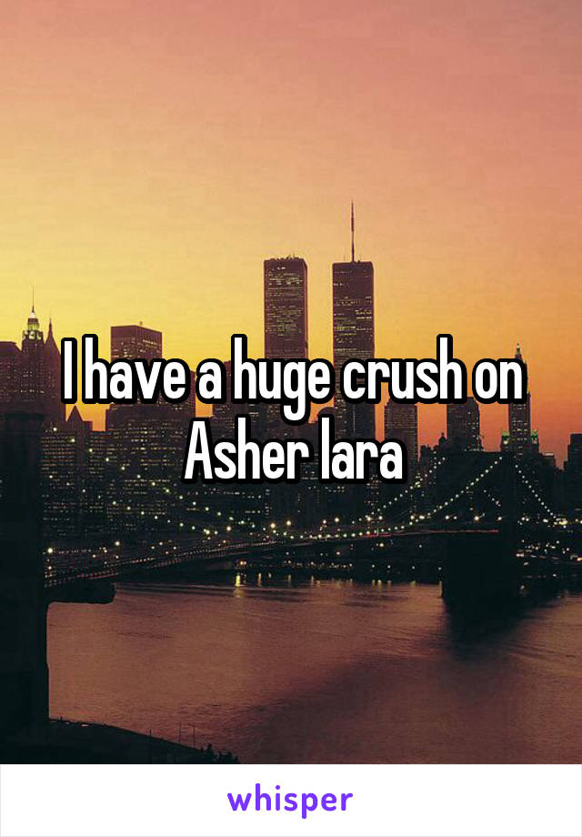 I have a huge crush on Asher lara