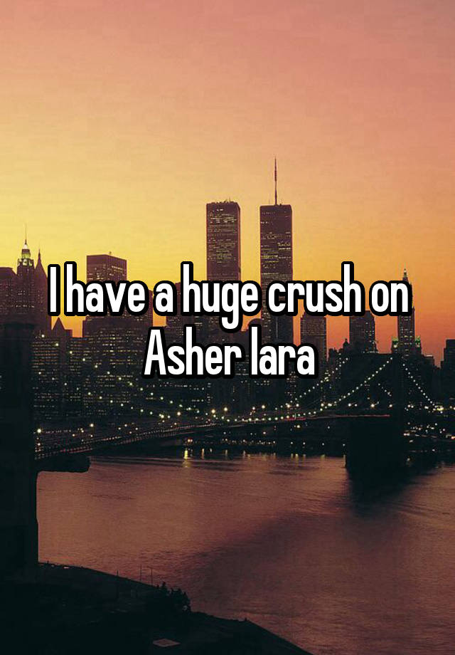 I have a huge crush on Asher lara