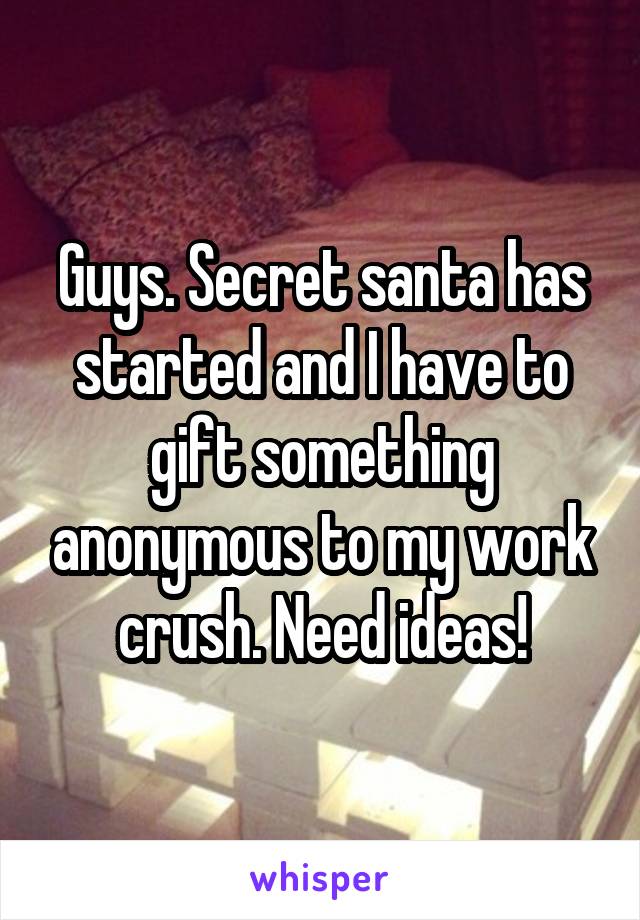 Guys. Secret santa has started and I have to gift something anonymous to my work crush. Need ideas!