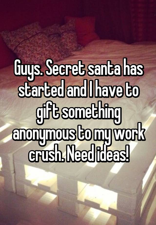 Guys. Secret santa has started and I have to gift something anonymous to my work crush. Need ideas!