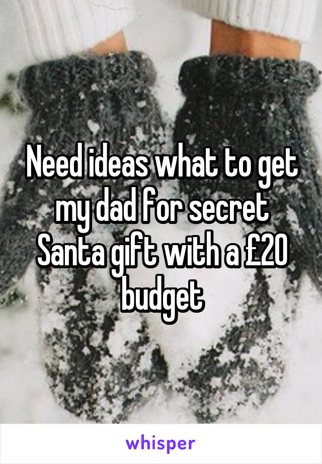 Need ideas what to get my dad for secret Santa gift with a £20 budget