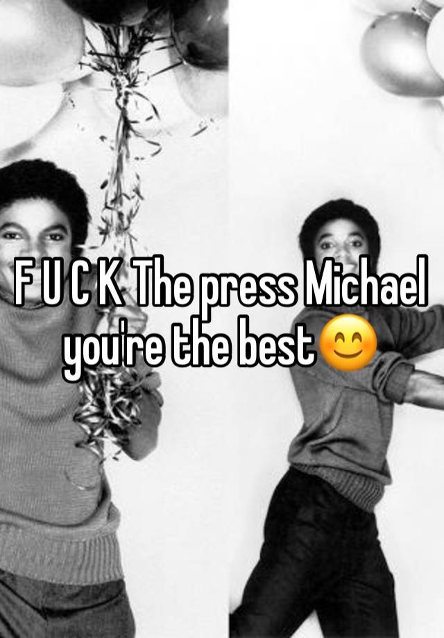 F U C K The press Michael you're the best😊