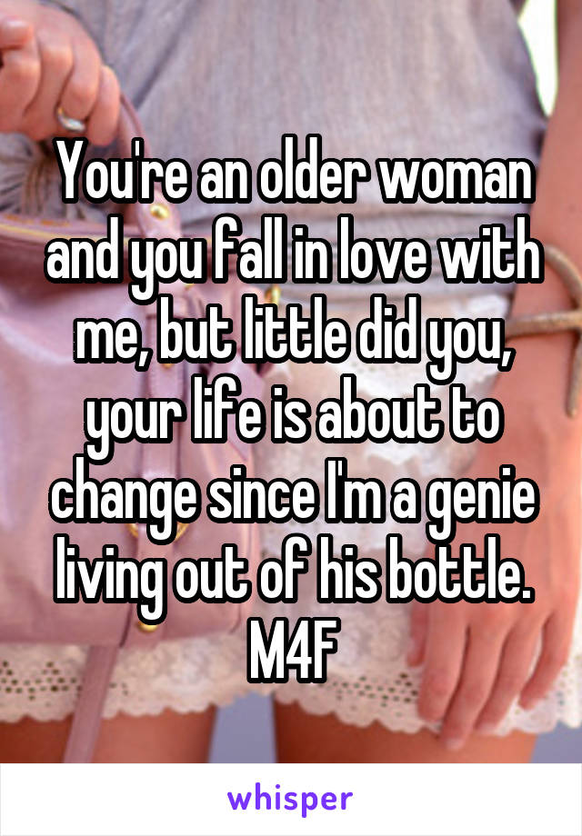 You're an older woman and you fall in love with me, but little did you, your life is about to change since I'm a genie living out of his bottle.
M4F