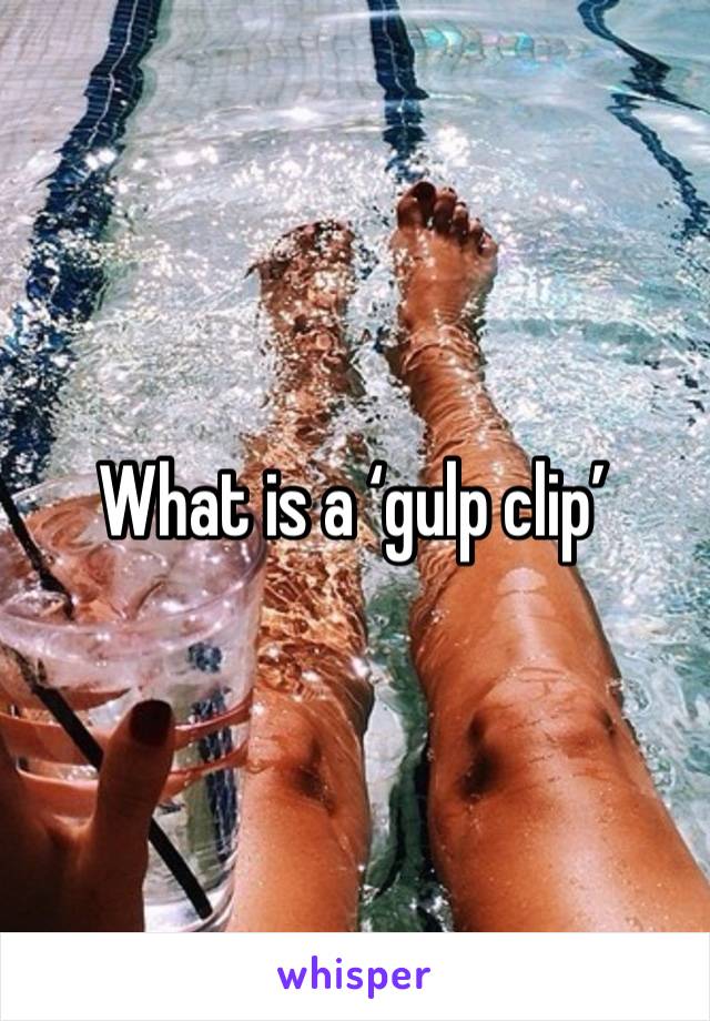 What is a ‘gulp clip’ 