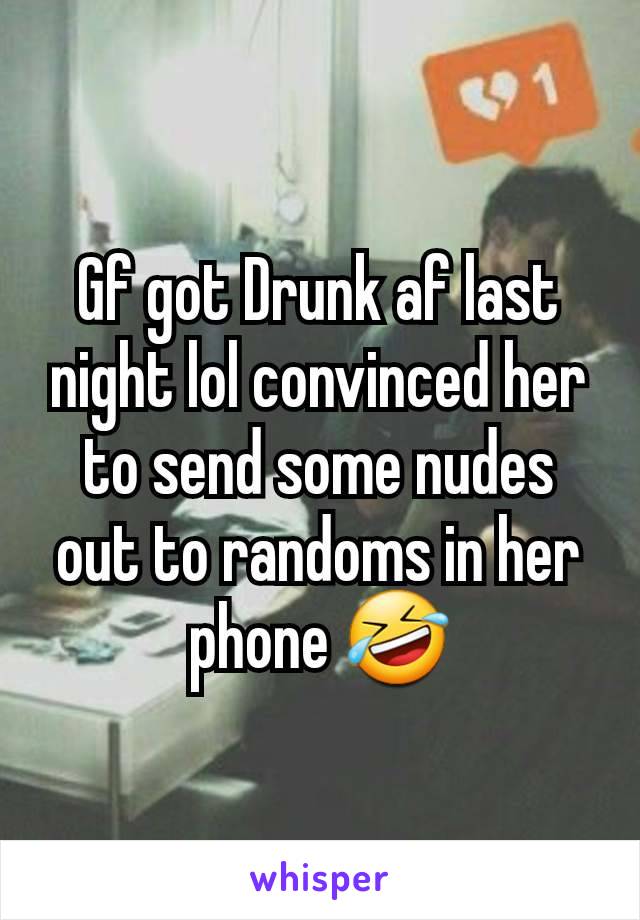 Gf got Drunk af last night lol convinced her to send some nudes out to randoms in her phone 🤣