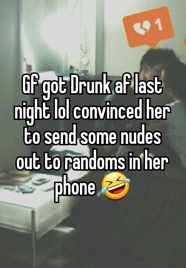 Gf got Drunk af last night lol convinced her to send some nudes out to randoms in her phone 🤣