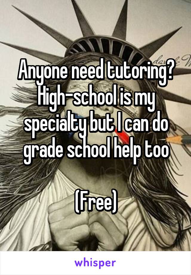 Anyone need tutoring? High-school is my specialty but I can do grade school help too

(Free)