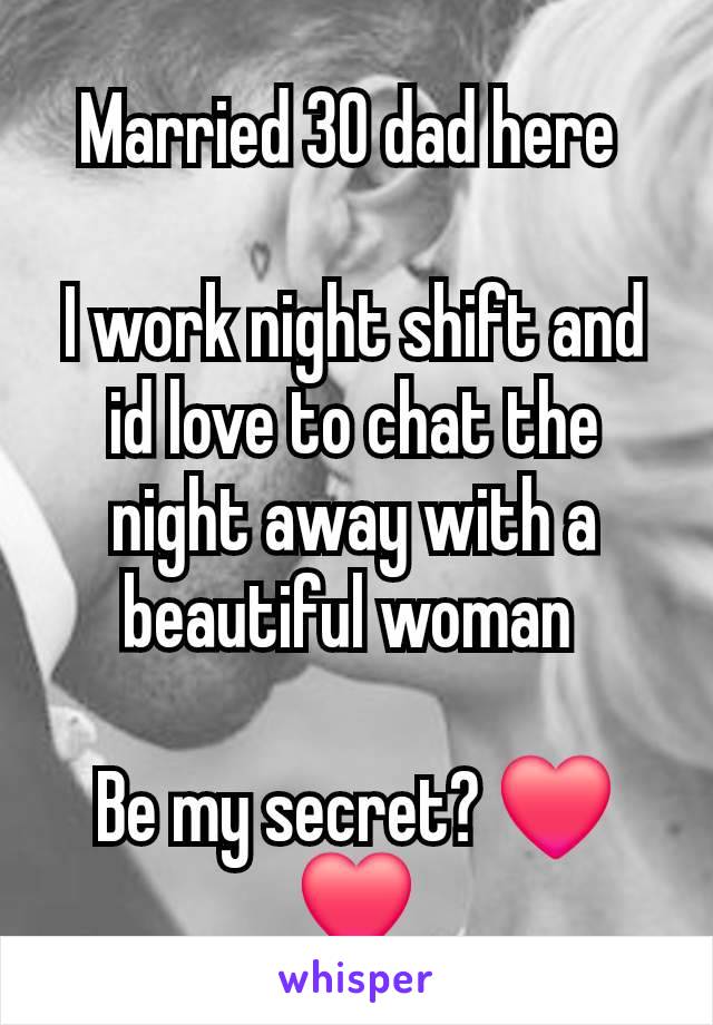 Married 30 dad here 

I work night shift and id love to chat the night away with a beautiful woman 

Be my secret? ❤️❤️