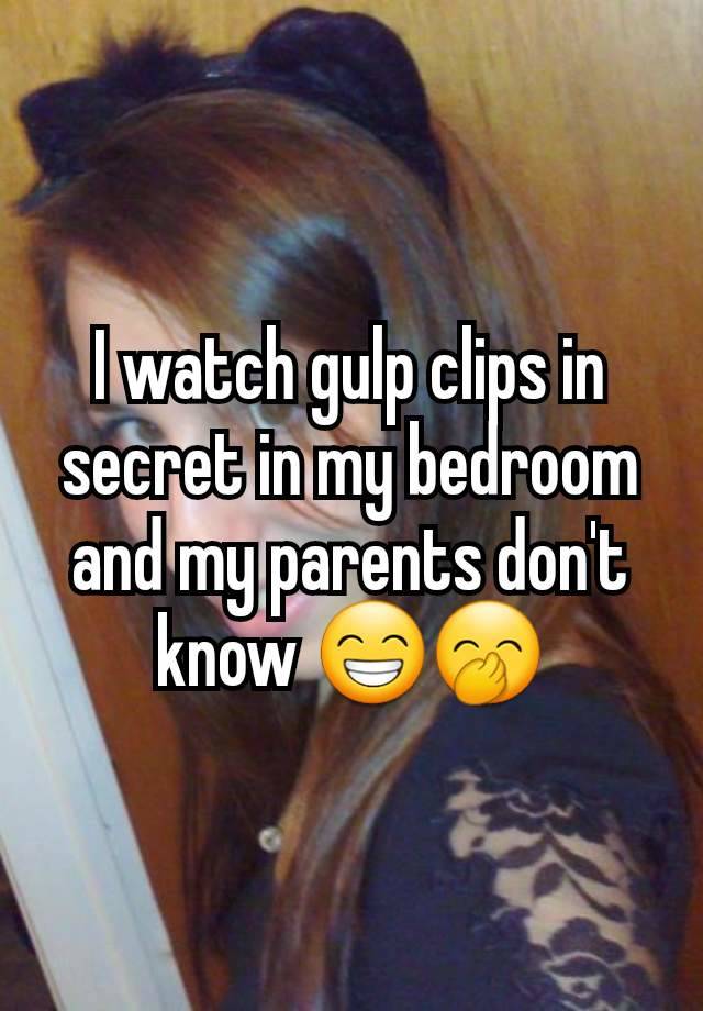 I watch gulp clips in secret in my bedroom and my parents don't know 😁🤭