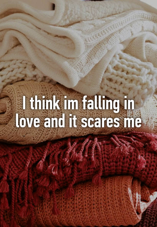 I think im falling in love and it scares me