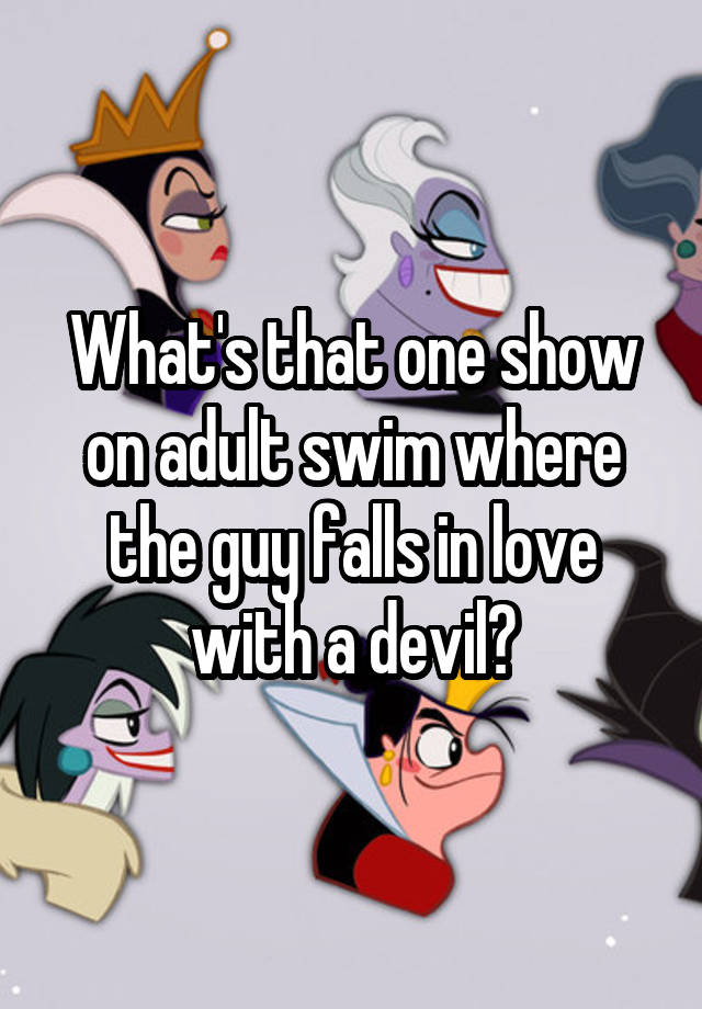 What's that one show on adult swim where the guy falls in love with a devil?