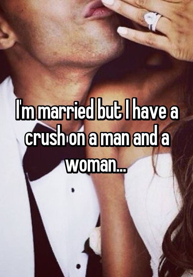 I'm married but I have a crush on a man and a woman... 