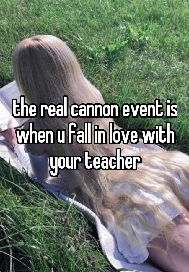 the real cannon event is when u fall in love with your teacher