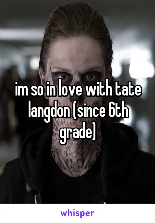 im so in love with tate langdon (since 6th grade)