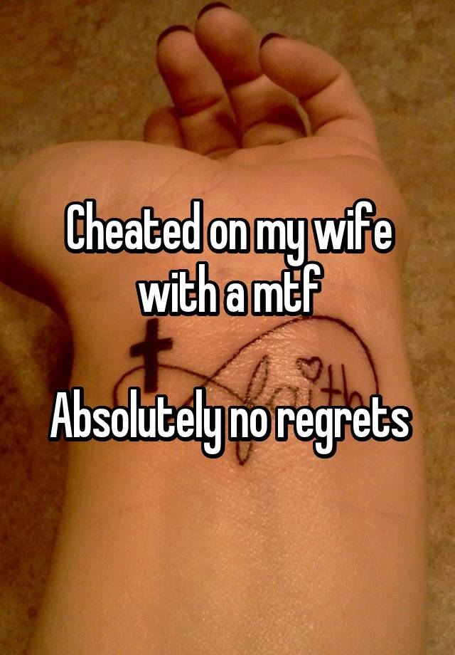 Cheated on my wife with a mtf

Absolutely no regrets