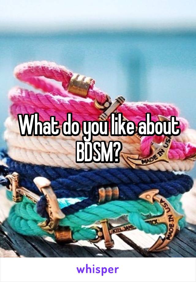 What do you like about BDSM?