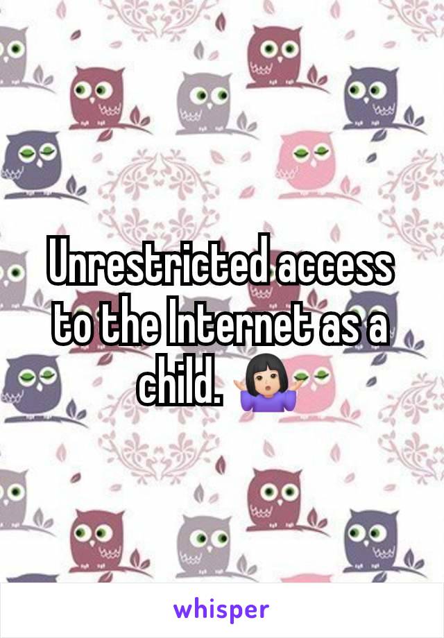 Unrestricted access to the Internet as a child. 🤷🏻‍♀️