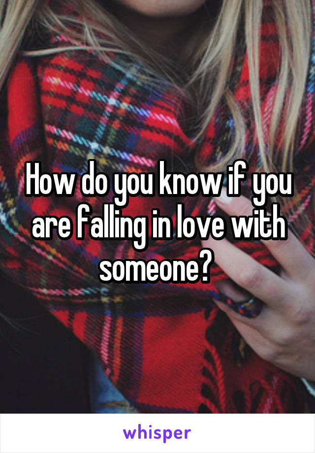 How do you know if you are falling in love with someone? 