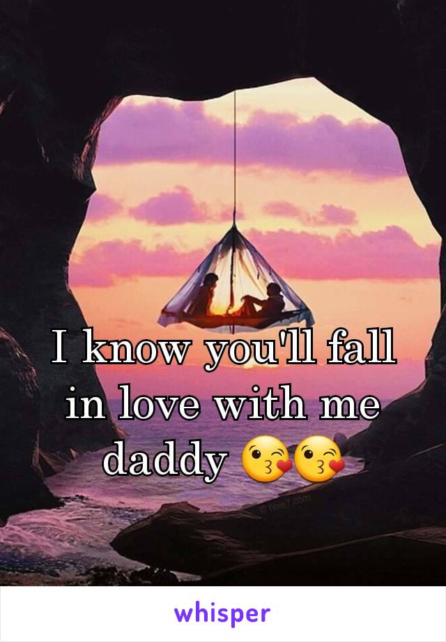 I know you'll fall in love with me daddy 😘😘