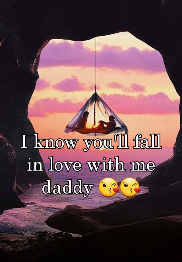 I know you'll fall in love with me daddy 😘😘