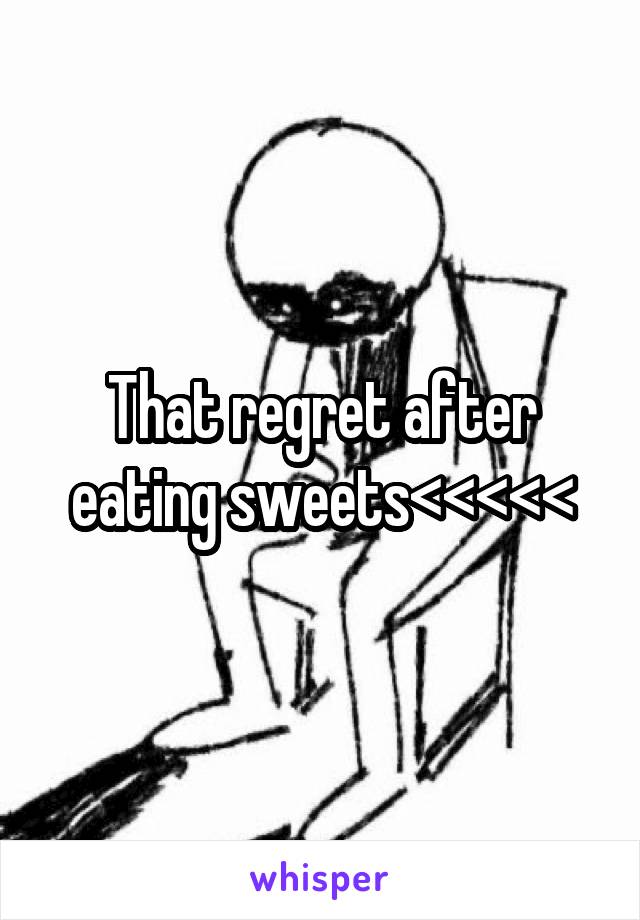 That regret after eating sweets<<<<<