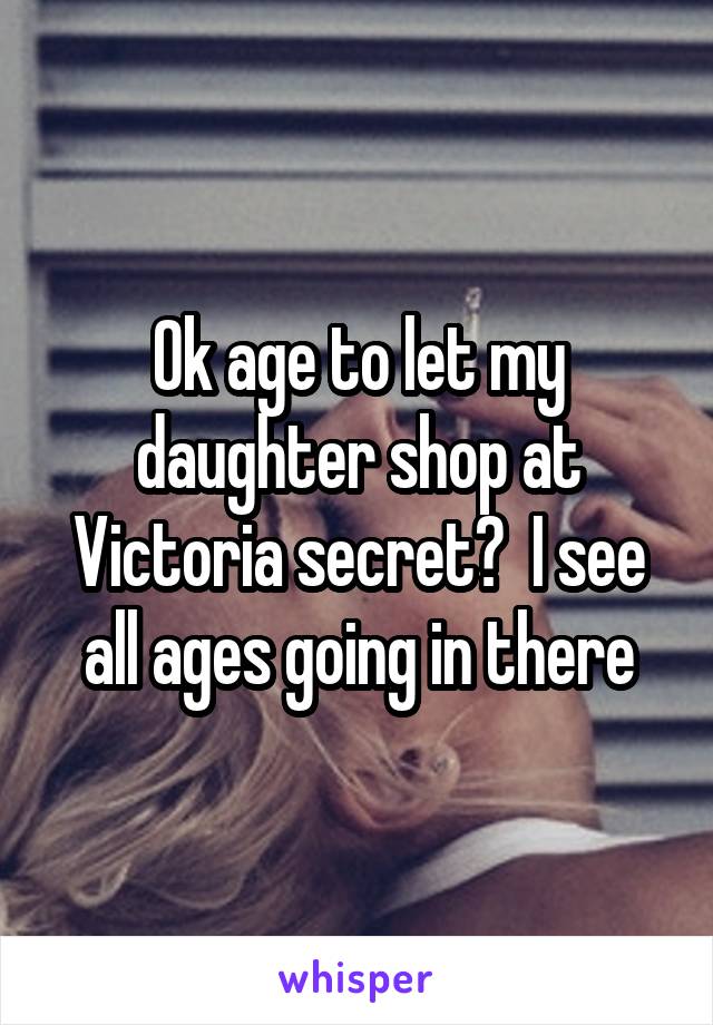 Ok age to let my daughter shop at Victoria secret?  I see all ages going in there