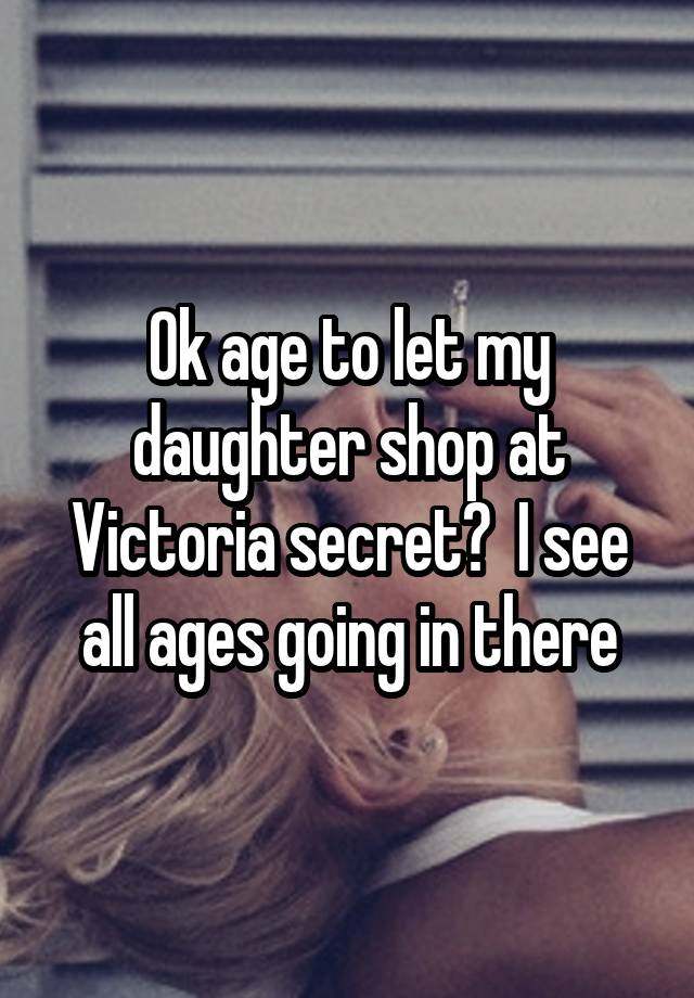 Ok age to let my daughter shop at Victoria secret?  I see all ages going in there