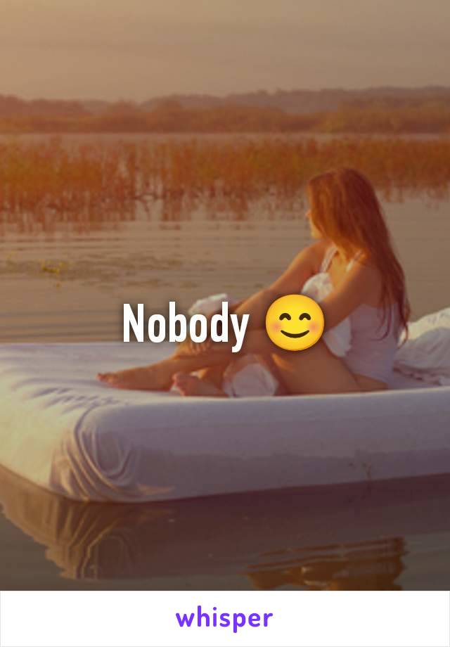 Nobody 😊