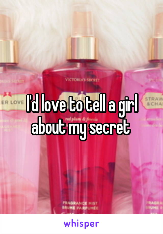 I'd love to tell a girl about my secret 