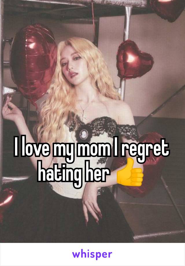 I love my mom I regret hating her 👍