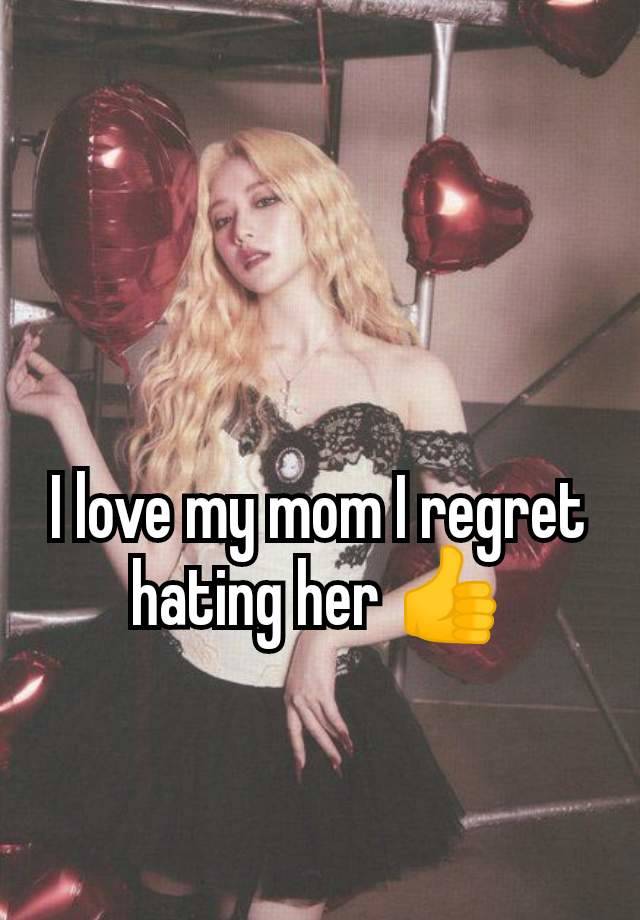 I love my mom I regret hating her 👍