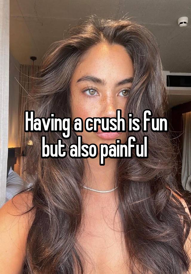 Having a crush is fun but also painful 