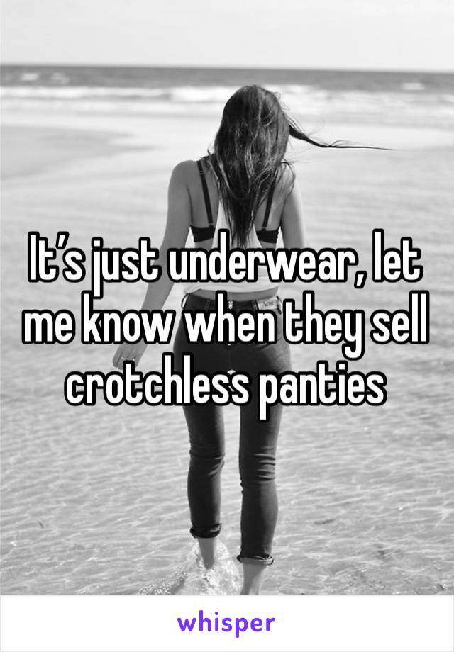 It’s just underwear, let me know when they sell crotchless panties 