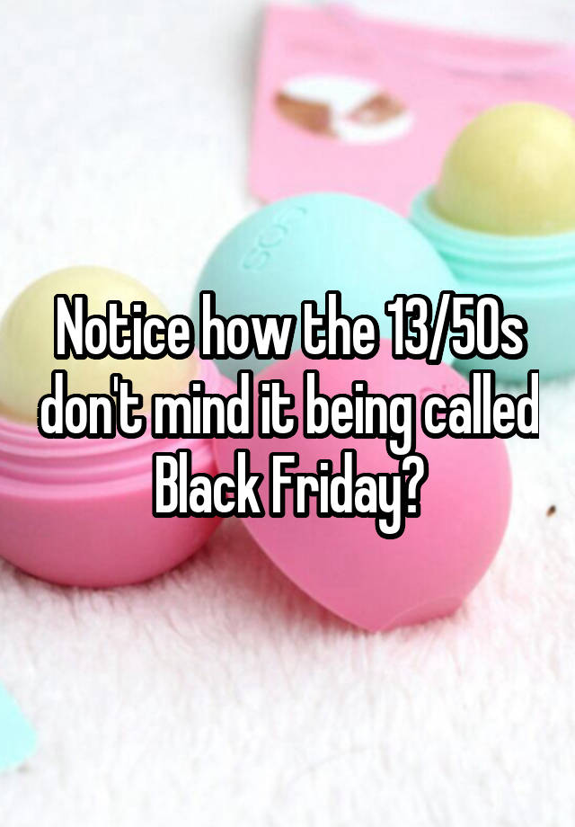 Notice how the 13/50s don't mind it being called Black Friday?