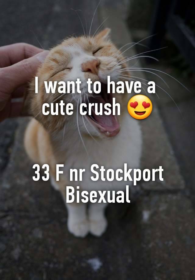 I want to have a 
cute crush 😍


33 F nr Stockport
Bisexual