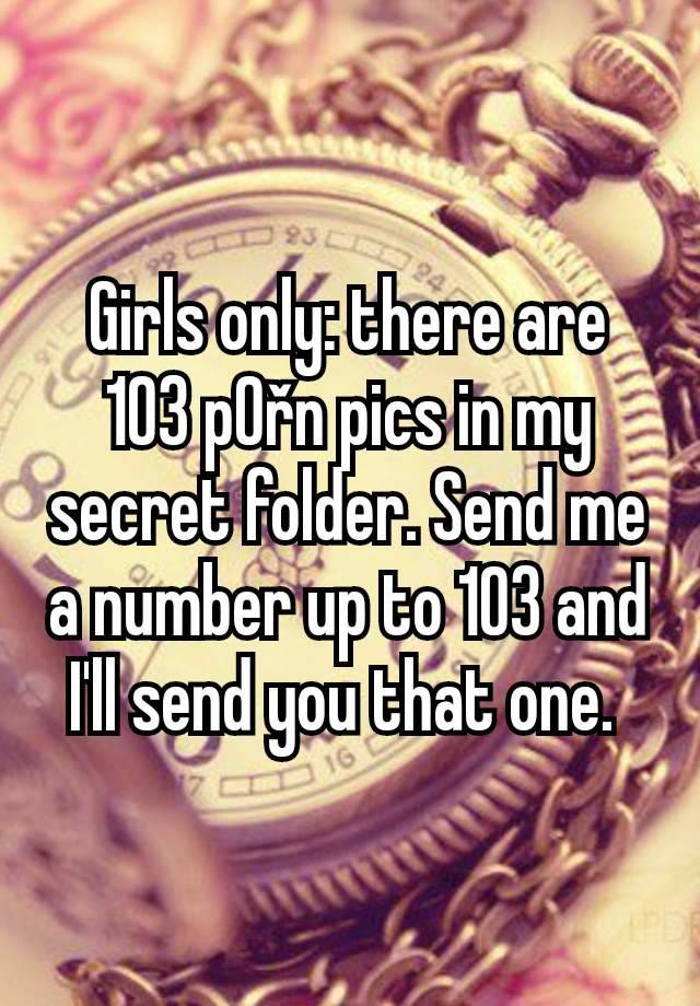 Girls only: there are 103 p0řn pics in my secret folder. Send me a number up to 103 and I'll send you that one. 