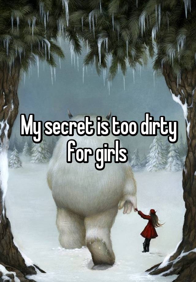 My secret is too dirty for girls 