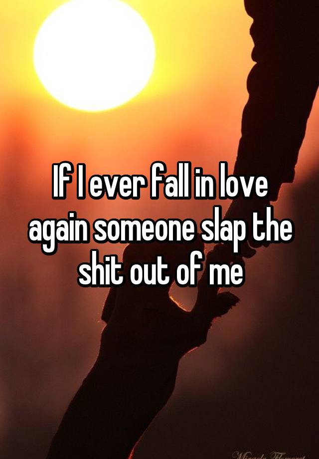 If I ever fall in love again someone slap the shit out of me