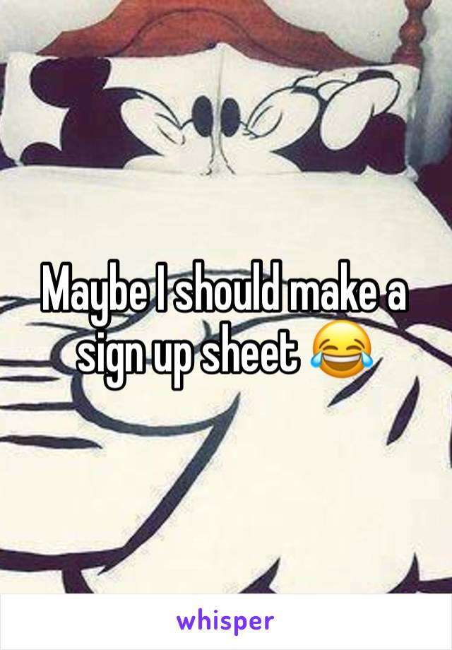 Maybe I should make a sign up sheet 😂