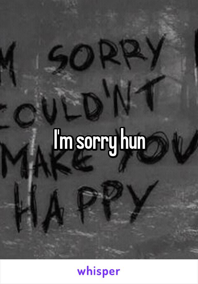 I'm sorry hun