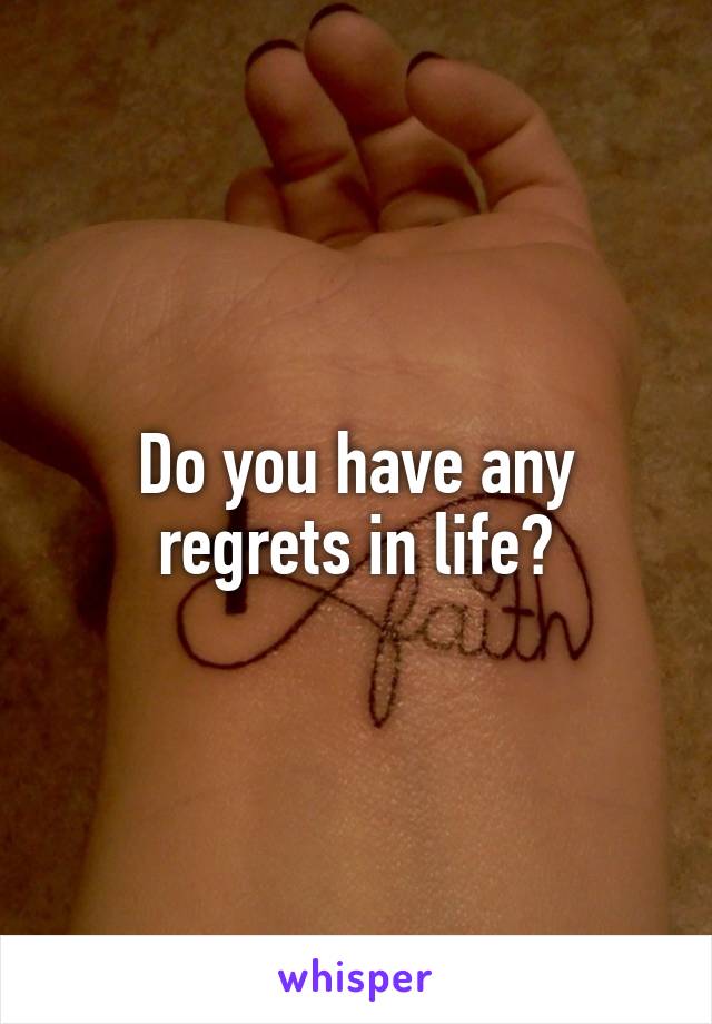 Do you have any regrets in life?