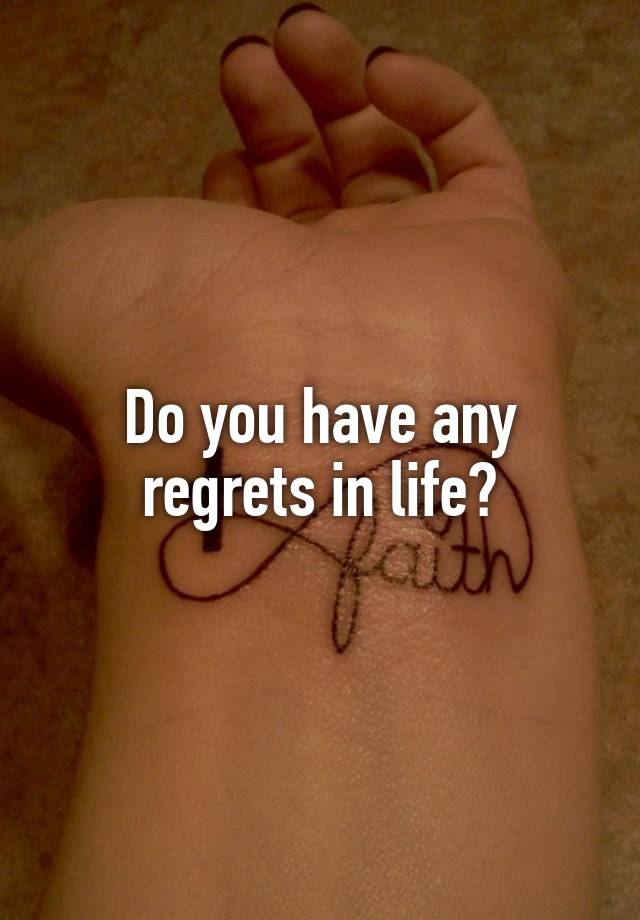 Do you have any regrets in life?