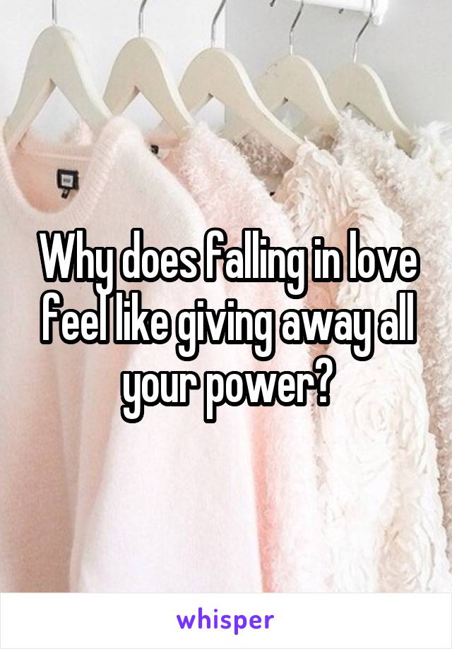 Why does falling in love feel like giving away all your power?