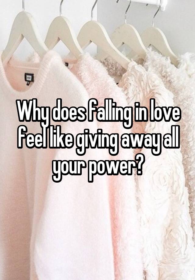 Why does falling in love feel like giving away all your power?